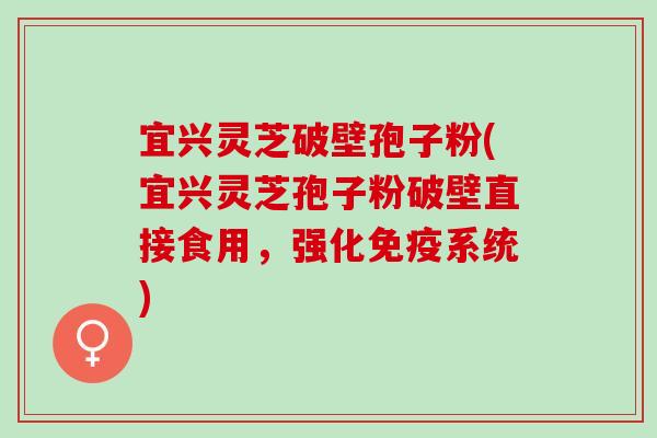 宜兴灵芝破壁孢子粉(宜兴灵芝孢子粉破壁直接食用,强化免疫系统) 宜兴灵芝破壁孢子粉(宜兴灵芝孢子粉破壁直接食用,强化免疫系统)