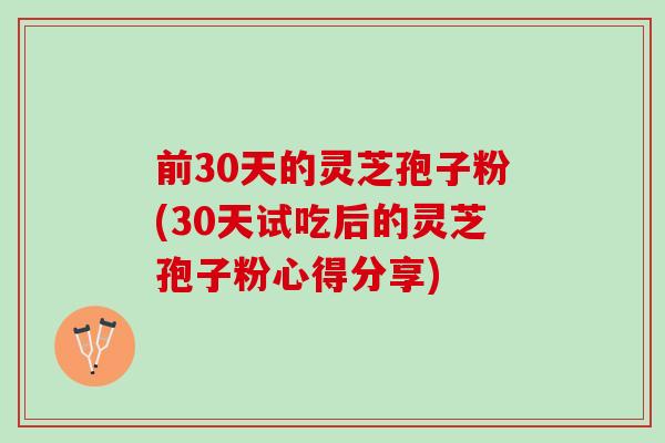 前30天的灵芝孢子粉(30天试吃后的灵芝孢子粉心得分享)