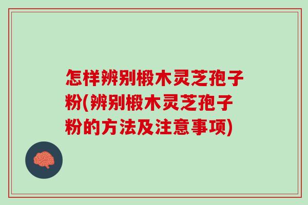 怎样辨别椴木灵芝孢子粉(辨别椴木灵芝孢子粉的方法及注意事项) 怎样辨别椴木灵芝孢子粉(辨别椴木灵芝孢子粉的方法及注意事项)