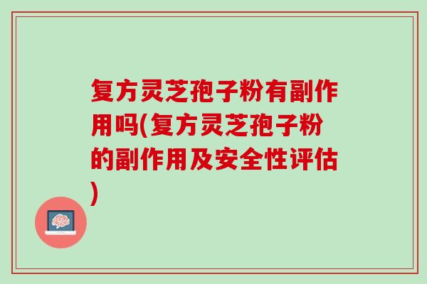 复方灵芝孢子粉有副作用吗(复方灵芝孢子粉的副作用及安全性评估)