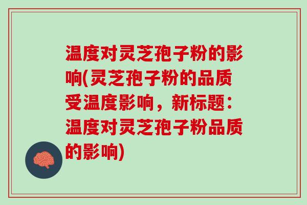 温度对灵芝孢子粉的影响(灵芝孢子粉的品质受温度影响，新标题：温度对灵芝孢子粉品质的影响)