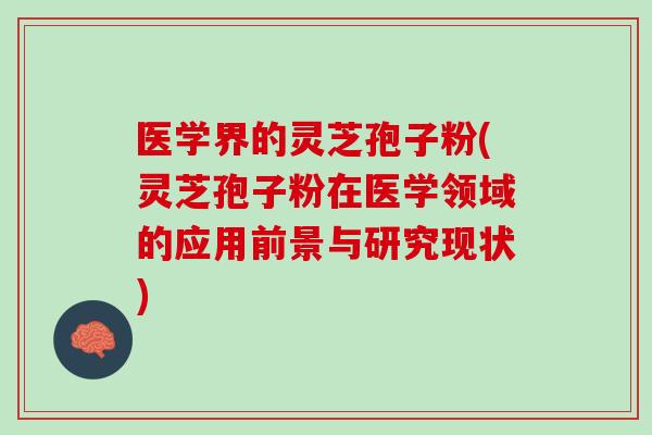 医学界的灵芝孢子粉(灵芝孢子粉在医学领域的应用前景与研究现状)