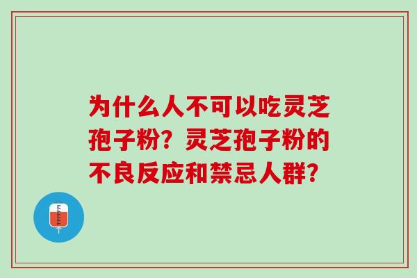 为什么人不可以吃灵芝孢子粉？灵芝孢子粉的不良反应和禁忌人群？