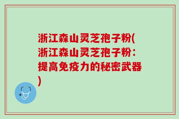 浙江森山灵芝孢子粉(浙江森山灵芝孢子粉：提高免疫力的秘密武器)