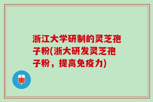 浙江大学研制的灵芝孢子粉(浙大研发灵芝孢子粉，提高免疫力)