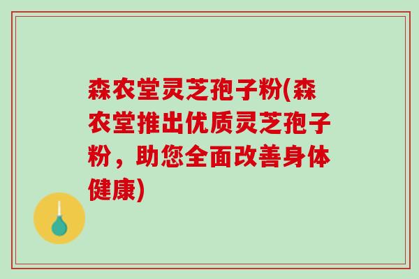 森农堂灵芝孢子粉(森农堂推出优质灵芝孢子粉，助您全面改善身体健康)
