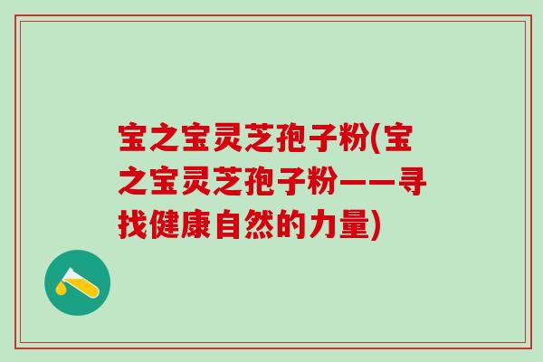 宝之宝灵芝孢子粉(宝之宝灵芝孢子粉——寻找健康自然的力量)