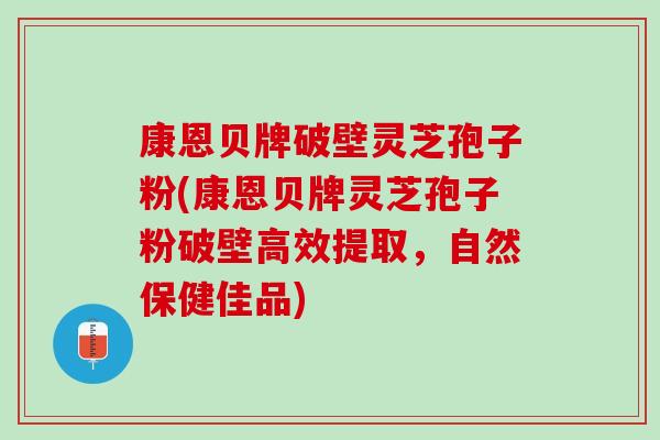 康恩贝牌破壁灵芝孢子粉(康恩贝牌灵芝孢子粉破壁高效提取，自然保健佳品)