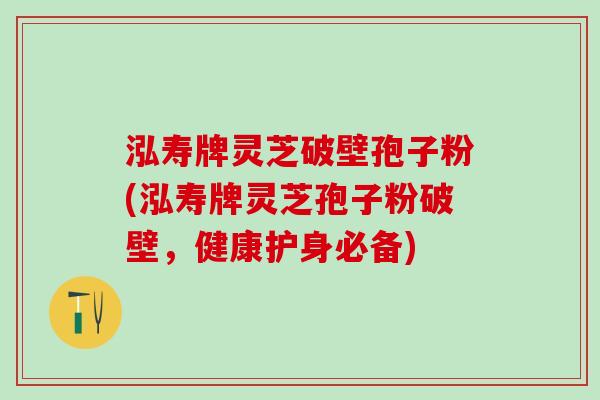 泓寿牌灵芝破壁孢子粉(泓寿牌灵芝孢子粉破壁,健康护身必备) 泓寿牌灵芝破壁孢子粉(泓寿牌灵芝孢子粉破壁,健康护身必备)