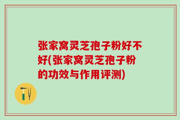 张家窝灵芝孢子粉好不好(张家窝灵芝孢子粉的功效与作用评测) 张家窝灵芝孢子粉好不好(张家窝灵芝孢子粉的功效与作用评测)