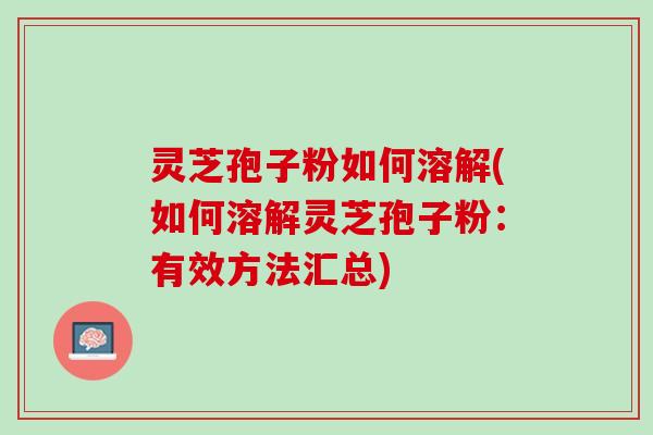 灵芝孢子粉如何溶解(如何溶解灵芝孢子粉：有效方法汇总)