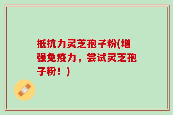 抵抗力灵芝孢子粉(增强免疫力,尝试灵芝孢子粉!) 抵抗力灵芝孢子粉(增强免疫力,尝试灵芝孢子粉!)