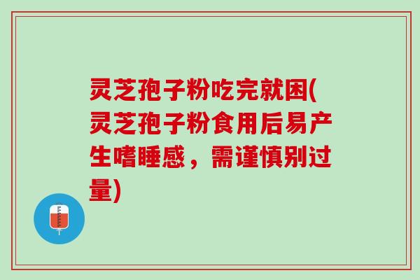 灵芝孢子粉吃完就困(灵芝孢子粉食用后易产生嗜睡感,需谨慎别过量) 灵芝孢子粉吃完就困(灵芝孢子粉食用后易产生嗜睡感,需谨慎别过量)