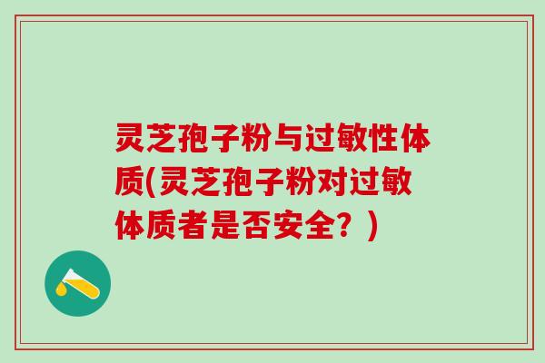 灵芝孢子粉与性体质(灵芝孢子粉对体质者是否安全？)