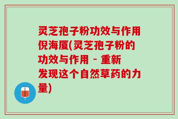 灵芝孢子粉功效与作用倪海厦(灵芝孢子粉的功效与作用 - 重新发现这个自然草药的力量)