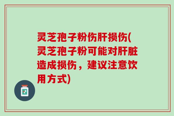灵芝孢子粉伤损伤(灵芝孢子粉可能对造成损伤，建议注意饮用方式)