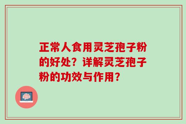 正常人食用灵芝孢子粉的好处？详解灵芝孢子粉的功效与作用？