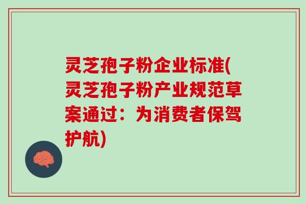 灵芝孢子粉企业标准(灵芝孢子粉产业规范草案通过:为消费者保驾护航) 灵芝孢子粉企业标准(灵芝孢子粉产业规范草案通过:为消费者保驾护航)