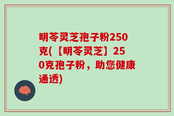 明苓灵芝孢子粉250克(【明苓灵芝】250克孢子粉，助您健康通透)