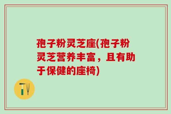孢子粉灵芝座(孢子粉灵芝营养丰富，且有助于保健的座椅)