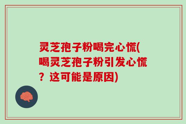 灵芝孢子粉喝完心慌(喝灵芝孢子粉引发心慌？这可能是原因)