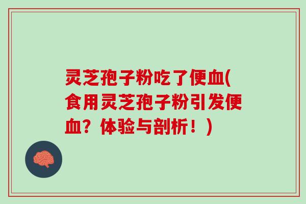 灵芝孢子粉吃了便(食用灵芝孢子粉引发便?体验与剖析!) 灵芝孢子粉吃了便(食用灵芝孢子粉引发便?体验与剖析!)