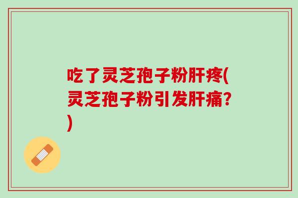吃了灵芝孢子粉疼(灵芝孢子粉引发痛？)