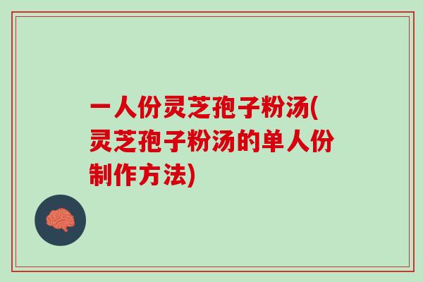 一人份灵芝孢子粉汤(灵芝孢子粉汤的单人份制作方法)