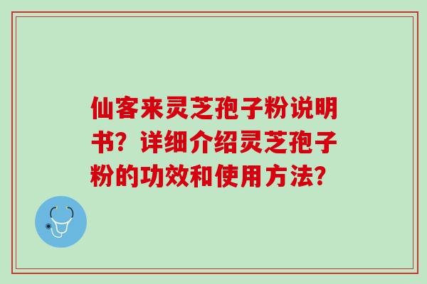 仙客来灵芝孢子粉说明书？详细介绍灵芝孢子粉的功效和使用方法？