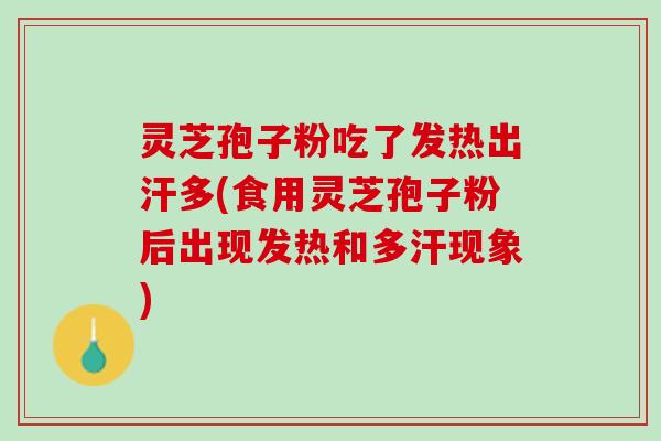 灵芝孢子粉吃了发热出汗多(食用灵芝孢子粉后出现发热和多汗现象)
