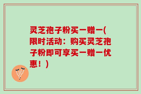 灵芝孢子粉买一赠一(限时活动：购买灵芝孢子粉即可享买一赠一优惠！)