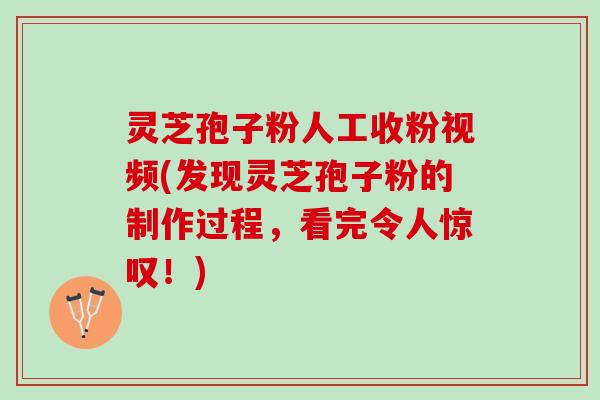 灵芝孢子粉人工收粉视频(发现灵芝孢子粉的制作过程，看完令人惊叹！)