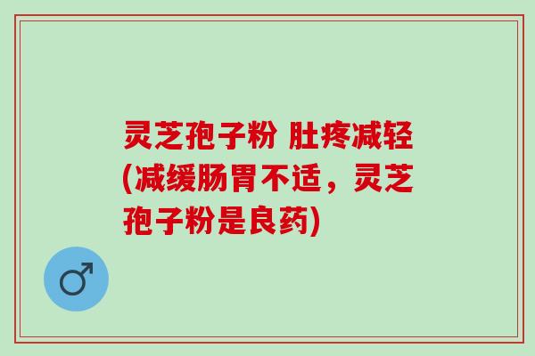 灵芝孢子粉 肚疼减轻(减缓肠胃不适，灵芝孢子粉是良药)