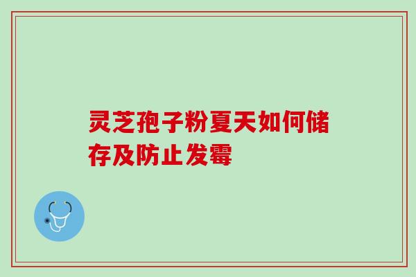 灵芝孢子粉夏天如何储存及防止发霉