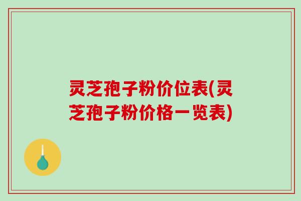 灵芝孢子粉价位表(灵芝孢子粉价格一览表)