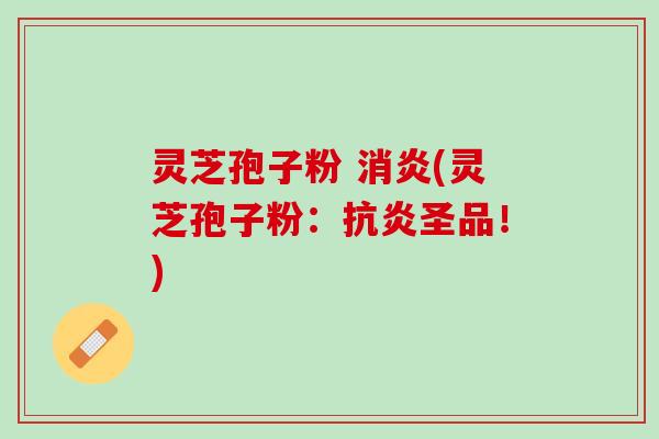 灵芝孢子粉 (灵芝孢子粉：圣品！)