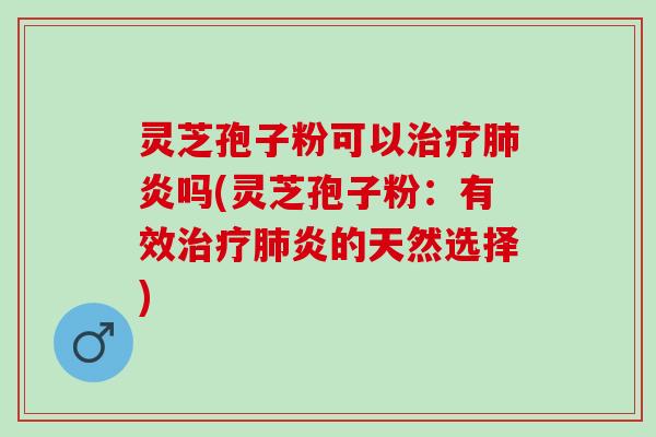 灵芝孢子粉可以炎吗(灵芝孢子粉:有效炎的天然选择) 灵芝孢子粉可以炎吗(灵芝孢子粉:有效炎的天然选择)
