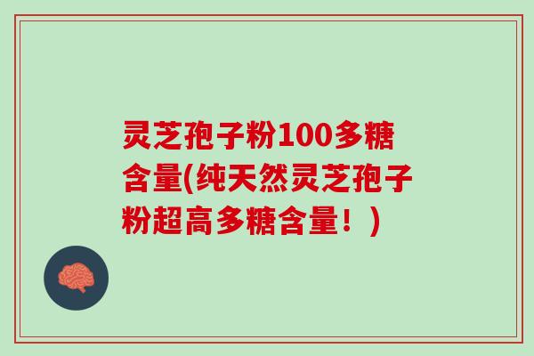 灵芝孢子粉100多糖含量(纯天然灵芝孢子粉超高多糖含量！)