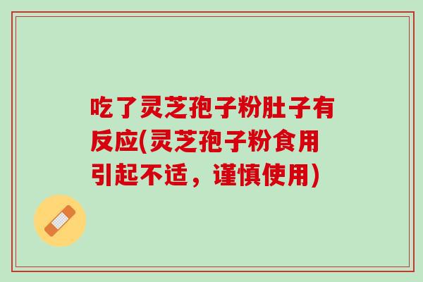 吃了灵芝孢子粉肚子有反应(灵芝孢子粉食用引起不适，谨慎使用)