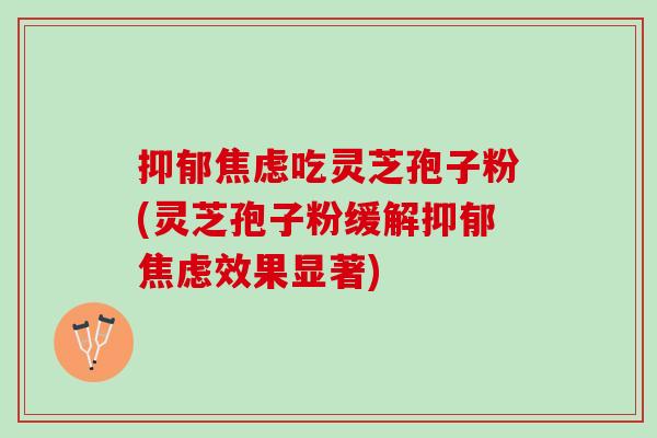 吃灵芝孢子粉(灵芝孢子粉缓解效果显著) 吃灵芝孢子粉(灵芝孢子粉缓解效果显著)