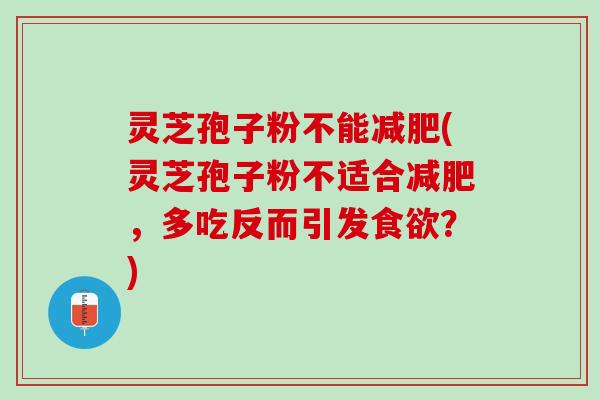 灵芝孢子粉不能减肥(灵芝孢子粉不适合减肥，多吃反而引发食欲？)