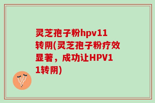 灵芝孢子粉hpv11转阴(灵芝孢子粉疗效显著,成功让HPV11转阴) 灵芝孢子粉hpv11转阴(灵芝孢子粉疗效显著,成功让HPV11转阴)