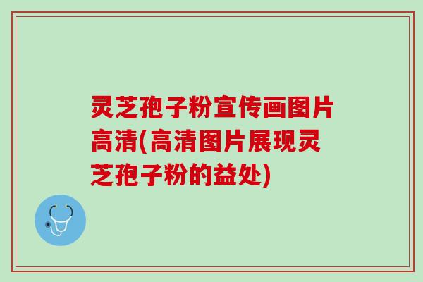 灵芝孢子粉宣传画图片高清(高清图片展现灵芝孢子粉的益处) 灵芝孢子粉宣传画图片高清(高清图片展现灵芝孢子粉的益处)