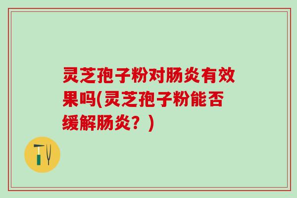 灵芝孢子粉对有效果吗(灵芝孢子粉能否缓解？)