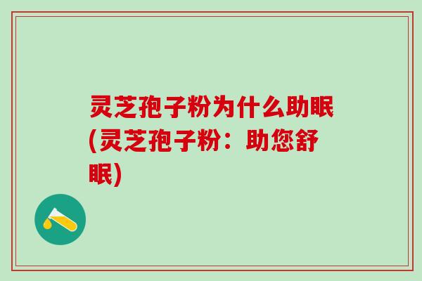 灵芝孢子粉为什么助眠(灵芝孢子粉:助您舒眠) 灵芝孢子粉为什么助眠(灵芝孢子粉:助您舒眠)