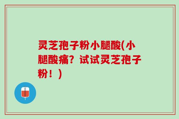 灵芝孢子粉小腿酸(小腿酸痛?试试灵芝孢子粉!) 灵芝孢子粉小腿酸(小腿酸痛?试试灵芝孢子粉!)