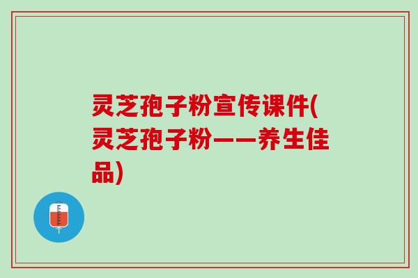 灵芝孢子粉宣传课件(灵芝孢子粉——养生佳品)