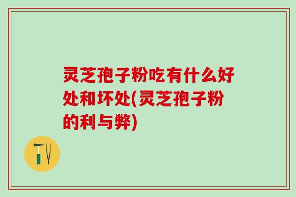 灵芝孢子粉吃有什么好处和坏处(灵芝孢子粉的利与弊) 灵芝孢子粉吃有什么好处和坏处(灵芝孢子粉的利与弊)