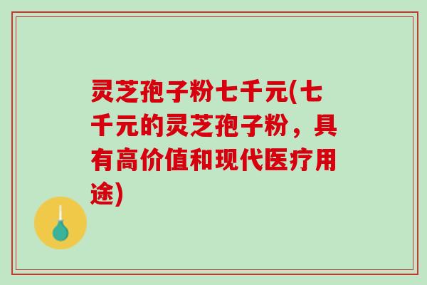 灵芝孢子粉七千元(七千元的灵芝孢子粉,具有高价值和现代医疗用途) 灵芝孢子粉七千元(七千元的灵芝孢子粉,具有高价值和现代医疗用途)