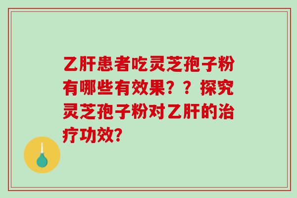乙肝患者吃灵芝孢子粉有哪些有效果？？探究灵芝孢子粉对乙肝的治疗功效？